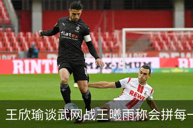 王欣瑜谈武网战王曦雨称会拼每一分，张帅丢冠无缘两大高光时刻